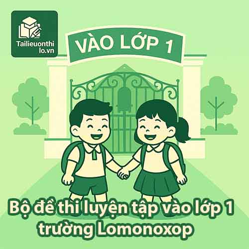 Bộ đề thi luyện tập ĐGNL vào lớp 1 trường Lomonoxop