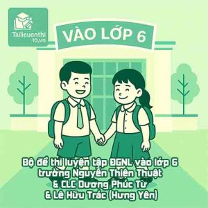 Bộ đề thi luyện tập ĐGNL vào lớp 6 các trường THCS Nguyễn Thiện Thuật & CLC Dương Phúc Tư & Lê Hữu Trác (Hưng Yên)