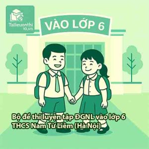 Bộ đề thi luyện tập ĐGNL vào lớp 6 hệ CLC và hệ Cambridge trường THCS Nam Từ Liêm (Hà Nội) năm 2026 (Toán-Tiếng Việt-Tiếng Anh sát cấu trúc)