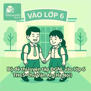 Bộ đề thi luyện tập ĐGNL vào lớp 6 trường THCS Chu Văn An - Giang Biên