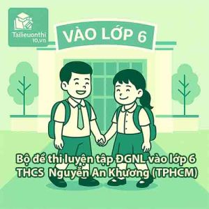 Bộ đề thi luyện tập ĐGNL vào lớp 6 trường THCS Nguyễn An Khương (TPHCM)
