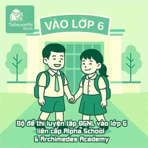 Bộ đề thi luyện tập ĐGNL vào lớp 6 trường liên cấp Alpha School & Archimedes Academy