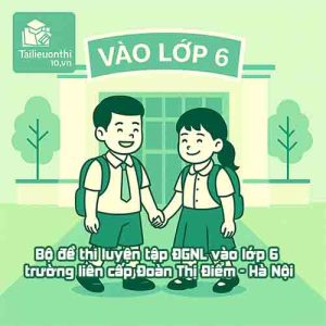 Bộ đề thi luyện tập ĐGNL vào lớp 6 trường liên cấp Đoàn Thị Điểm - Hà Nội
