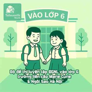 Bộ đề thi luyện tập ĐGNL vào lớp 6 trường liên cấp Marie Curie & Ngôi Sao Hà Nội