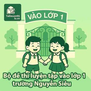 Bộ đề thi luyện tập vào lớp 1 trường Nguyễn Siêu năm 2025