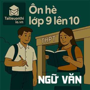 Đề cương ôn tập hè lớp 9 lên 10 môn Ngữ văn chương trình mới