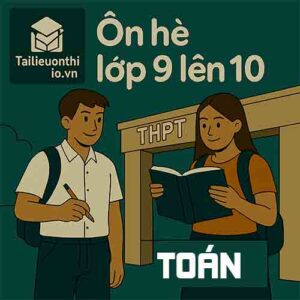 Đề cương ôn tập hè lớp 9 lên 10 môn Toán chương trình mới