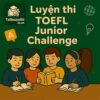 Cấu trúc & Đề thi mẫu TOEFL Junior Challenge có đáp án + audio