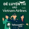 Bộ đề luyện thi + 100 câu phỏng vấn tuyển dụng vào Vietnam Airlines mọi vị trí
