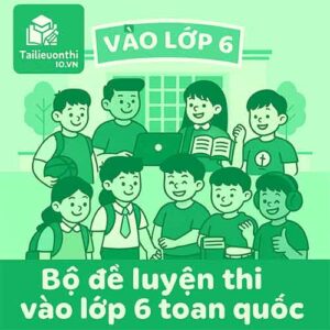 Đề thi ĐGNL đầu vào lớp 6 các trường CLC/tư thục/liên cấp toàn quốc