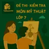 đề thi cuối học kì 2 (cuối năm) môn Mĩ thuật lớp 7 chương trình mới