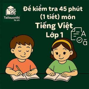 đề kiểm tra 45 phút (1 tiết) môn Tiếng Việt lớp 1 cả năm học hệ CLC & tích hợp