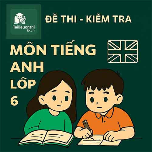 đề thi cuối học kì 2 (cuối năm) môn Tiếng Anh lớp 6 chương trình mới