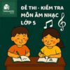đề thi cuối học kì 2 (cuối năm) môn Âm nhạc lớp 5 chương trình mới