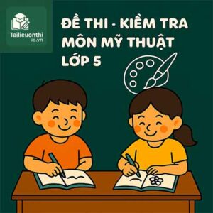 đề thi cuối học kì 2 (cuối năm) môn Mĩ thuật lớp 5 chương trình mới
