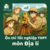 Các dạng bài & Cấu trúc đề thi môn Địa lí Kỳ thi tốt nghiệp THPT 2026