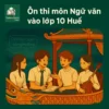 Các dạng bài & Ma trận đề thi môn Ngữ văn Kỳ thi tuyển sinh vào lớp 10 Huế
