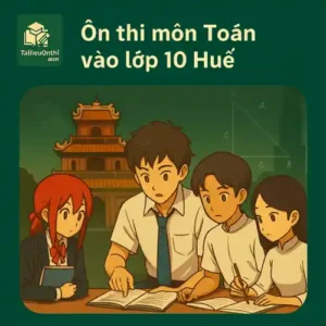 Các dạng bài & Ma trận đề thi môn Toán Kỳ thi tuyển sinh vào lớp 10 TP Huế
